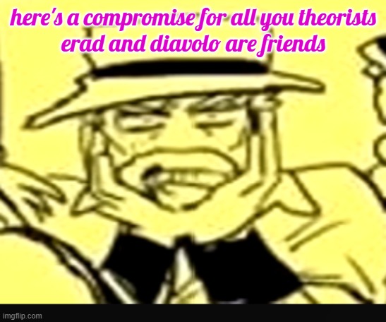 what the shit | here's a compromise for all you theorists
erad and diavolo are friends | image tagged in what the shit | made w/ Imgflip meme maker