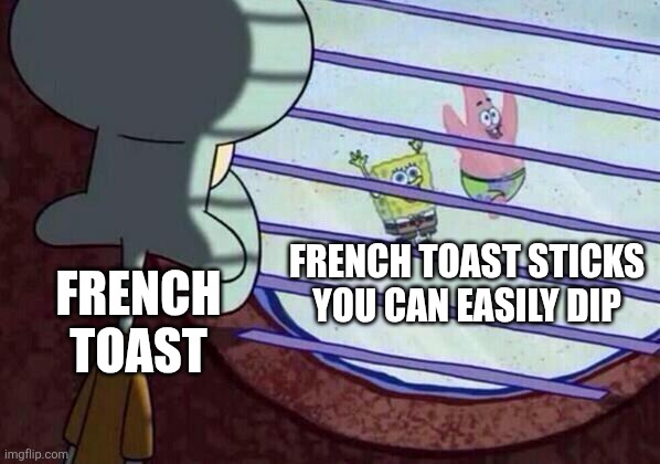 French toast sticks are easy to dip | FRENCH TOAST STICKS YOU CAN EASILY DIP; FRENCH TOAST | image tagged in squidward window,jpfan102504,kuzonae4289,funny,food,humor | made w/ Imgflip meme maker
