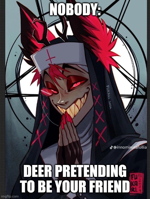 Deer pretending to be your friend | NOBODY:; DEER PRETENDING TO BE YOUR FRIEND | image tagged in alastor nun hazbin hotel,kuzonae4289,jpfan102504,funny,memes,humor | made w/ Imgflip meme maker