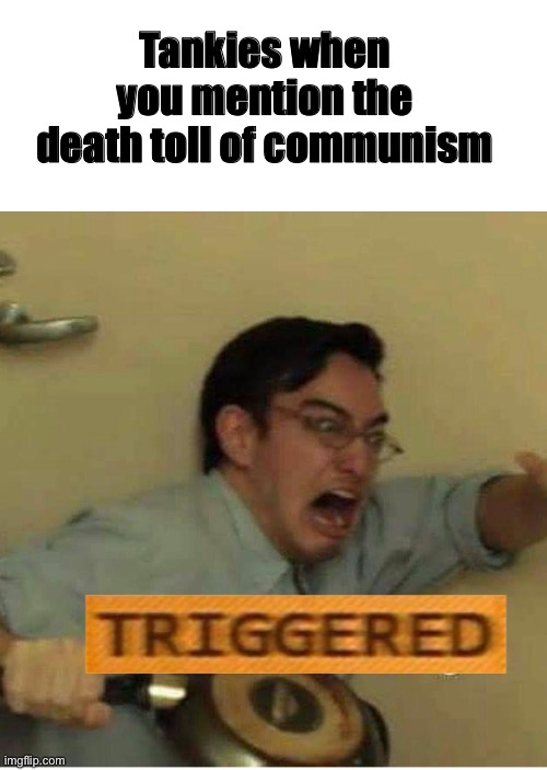 It’s about time they know the truth | Tankies when you mention the death toll of communism | image tagged in commies,tankies,triggered,triggered liberal | made w/ Imgflip meme maker