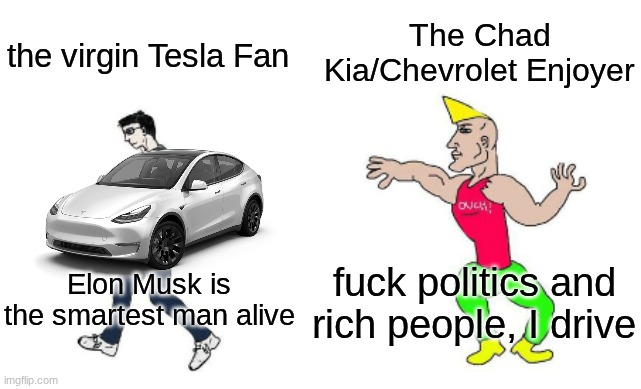 Virgin vs Chad | the virgin Tesla Fan The Chad Kia/Chevrolet Enjoyer Elon Musk is the smartest man alive fuck politics and rich people, I drive | image tagged in virgin vs chad | made w/ Imgflip meme maker