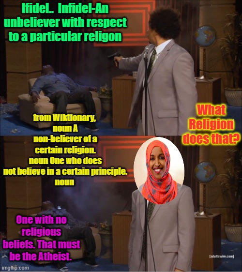 It's kind of complicated to understand. The term includes a lot of people they don't like. | Ifidel..  Infidel-An unbeliever with respect to a particular religon; from Wiktionary, 
noun A non-believer of a certain religion.
noun One who does not believe in a certain principle.
noun; What Religion does that? One with no religious beliefs. That must be the Atheist. | image tagged in memes,who killed hannibal | made w/ Imgflip meme maker