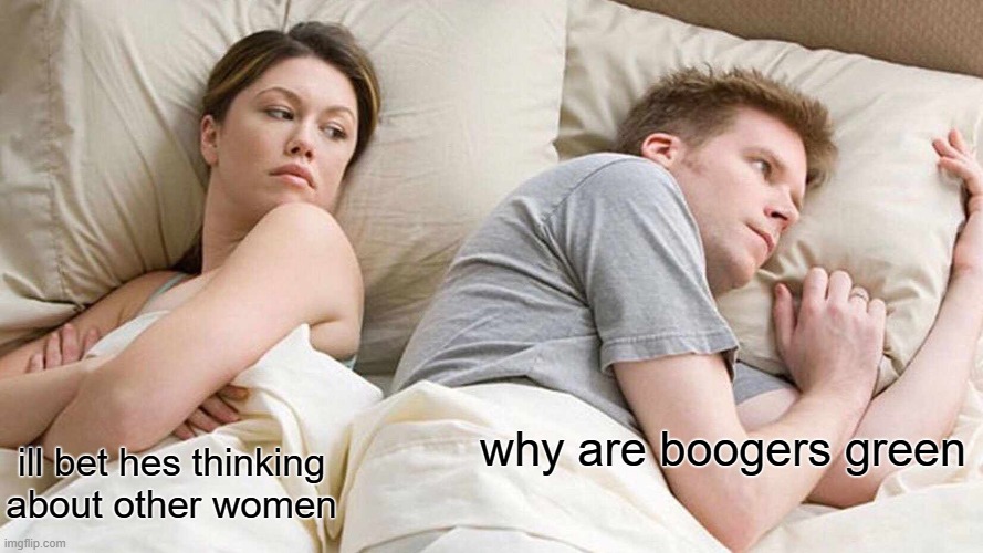 I Bet He's Thinking About Other Women Meme | why are boogers green; ill bet hes thinking about other women | image tagged in memes,i bet he's thinking about other women | made w/ Imgflip meme maker