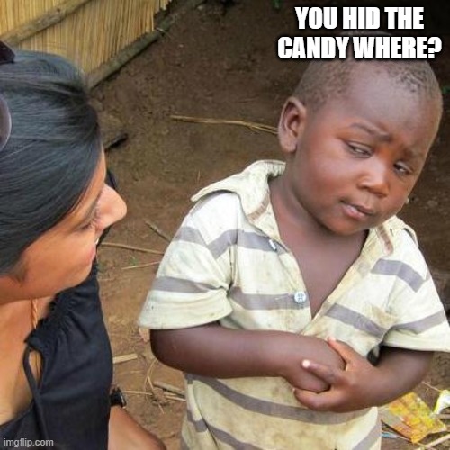 Third World Skeptical Kid Meme | YOU HID THE CANDY WHERE? | image tagged in memes,third world skeptical kid | made w/ Imgflip meme maker