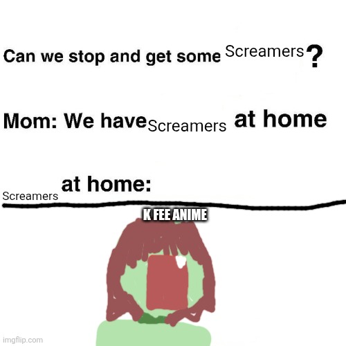 K fee | Screamers; Screamers; Screamers; K FEE ANIME | image tagged in at home,scream,anime,kawaii,oh wow are you actually reading these tags | made w/ Imgflip meme maker