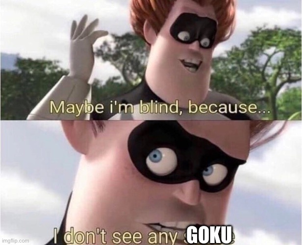 Maybe I'm blind because | GOKU | image tagged in maybe i'm blind because | made w/ Imgflip meme maker