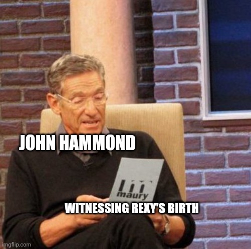 John witnessed the birth of every animal in jurassic Park | JOHN HAMMOND; WITNESSING REXY'S BIRTH | image tagged in memes,maury lie detector,jurassic park,jpfan102504,kuzonae4289,funny | made w/ Imgflip meme maker