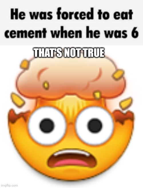 Bro at 3am be like | THAT'S NOT TRUE | image tagged in cement,exploding head,3am,funny,oh wow are you actually reading these tags | made w/ Imgflip meme maker