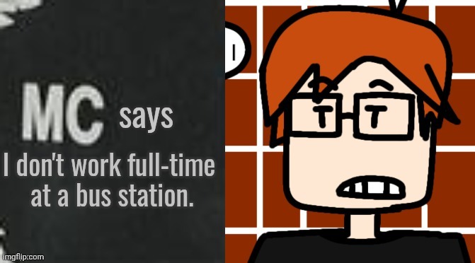 MC says | I don't work full-time 
at a bus station. | image tagged in mc says | made w/ Imgflip meme maker