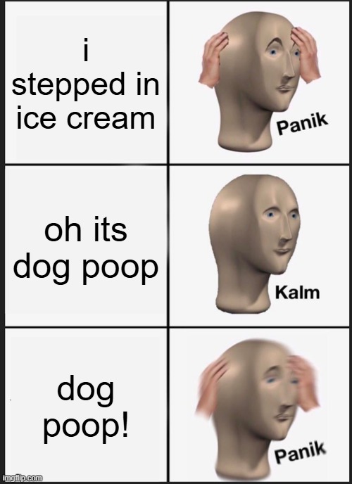Panik Kalm Panik | i stepped in ice cream; oh its dog poop; dog poop! | image tagged in memes,panik kalm panik | made w/ Imgflip meme maker