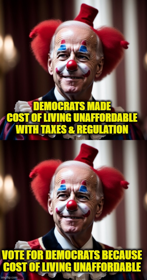 More Leftist Logic | DEMOCRATS MADE
COST OF LIVING UNAFFORDABLE
WITH TAXES & REGULATION; VOTE FOR DEMOCRATS BECAUSE
COST OF LIVING UNAFFORDABLE | image tagged in democrats | made w/ Imgflip meme maker