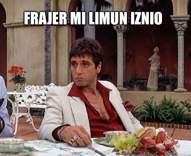 When life gives you a lemon | FRAJER MI LIMUN IZNIO | image tagged in tony montana | made w/ Imgflip meme maker