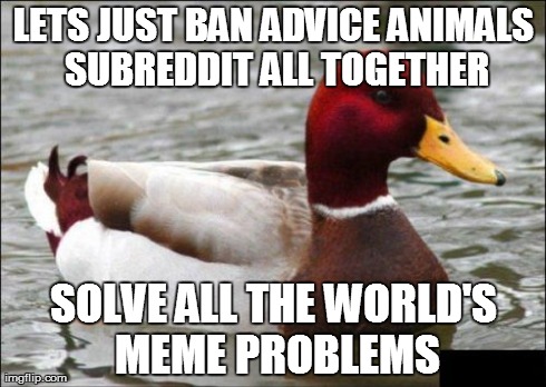 Malicious Advice Mallard | LETS JUST BAN ADVICE ANIMALS SUBREDDIT ALL TOGETHER SOLVE ALL THE WORLD'S MEME PROBLEMS | image tagged in memes,malicious advice mallard,AdviceAnimals | made w/ Imgflip meme maker