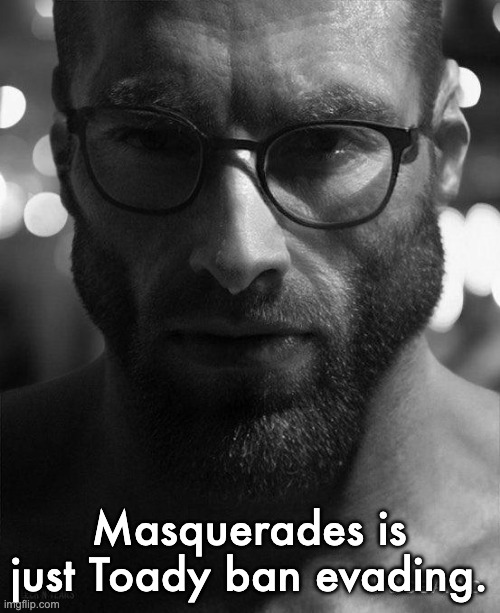 And the messed up [deleted] comments that keep showing up recently are Toady too | Masquerades is just Toady ban evading. | image tagged in gigachad staring with glasses | made w/ Imgflip meme maker