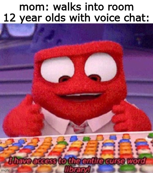 Image title | mom: walks into room
12 year olds with voice chat: | image tagged in i have access to the entire curse world library,gaming,funny | made w/ Imgflip meme maker