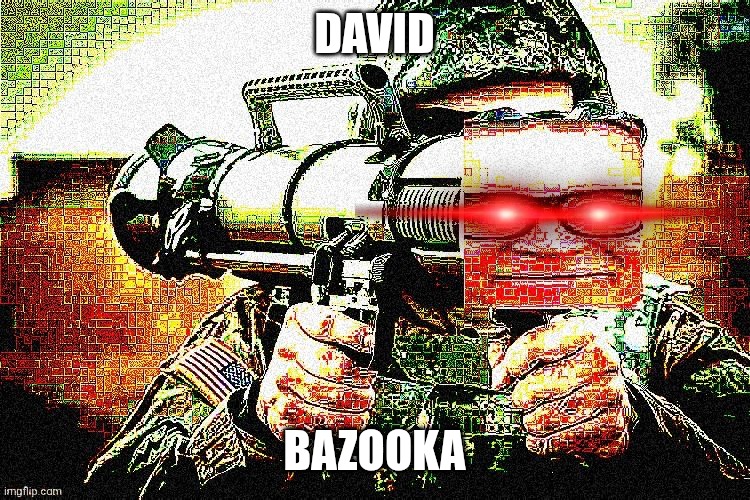 David Bazooka | DAVID; BAZOOKA | image tagged in david bazooka,deep fried,laser eyes,memes,meme,aaaaaaaaaaaaaaaaaaaaaaaaaaa | made w/ Imgflip meme maker
