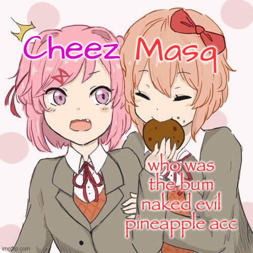 reposted because i rephrased it | who was the bum naked evil pineapple acc | image tagged in natsuki sayori temp | made w/ Imgflip meme maker