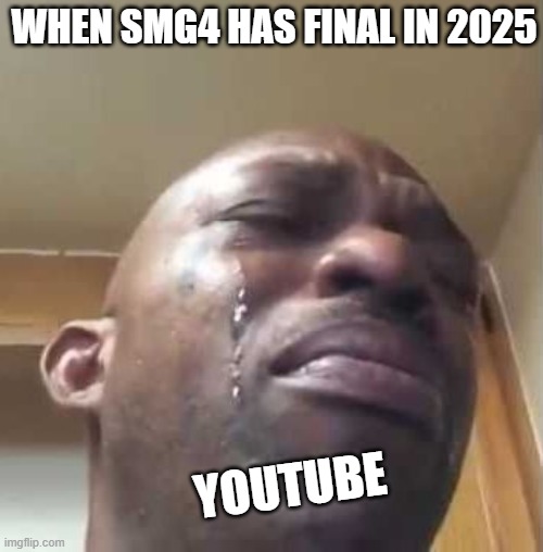 thank you SMG4 | WHEN SMG4 HAS FINAL IN 2025; YOUTUBE | image tagged in black guy crying 2,smg4,meme,goodbye | made w/ Imgflip meme maker