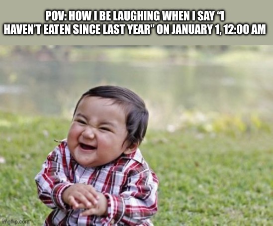 Good joke | POV: HOW I BE LAUGHING WHEN I SAY “I HAVEN’T EATEN SINCE LAST YEAR” ON JANUARY 1, 12:00 AM | image tagged in memes,evil toddler,bad joke | made w/ Imgflip meme maker