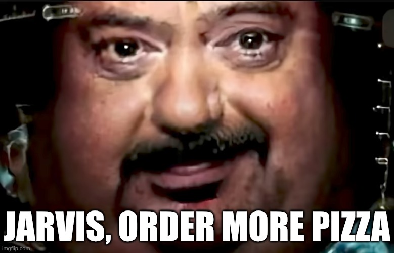 ahbsfhoabifo | JARVIS, ORDER MORE PIZZA | image tagged in fat jarvis,meme,iron man | made w/ Imgflip meme maker
