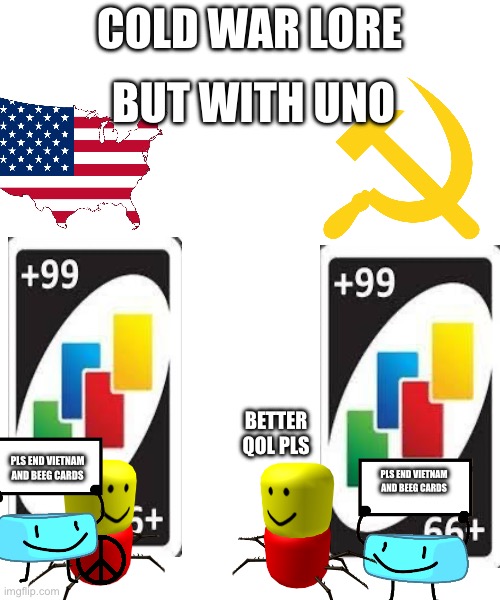 Maybe this is what nonpartisan uno is for | COLD WAR LORE; BUT WITH UNO; BETTER QOL PLS; PLS END VIETNAM AND BEEG CARDS; PLS END VIETNAM AND BEEG CARDS | image tagged in uno,cold war,vietnam,political meme,political | made w/ Imgflip meme maker