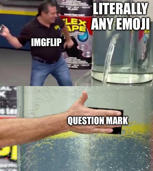 Ima prove it. Here’s a crying emoji. ? | LITERALLY ANY EMOJI; IMGFLIP; QUESTION MARK | image tagged in flex tape,imgflip,emojis | made w/ Imgflip meme maker