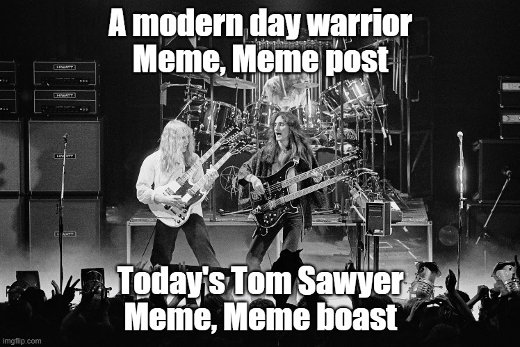 Not all will get this... | A modern day warrior
Meme, Meme post; Today's Tom Sawyer
Meme, Meme boast | image tagged in rush,meme,memes | made w/ Imgflip meme maker
