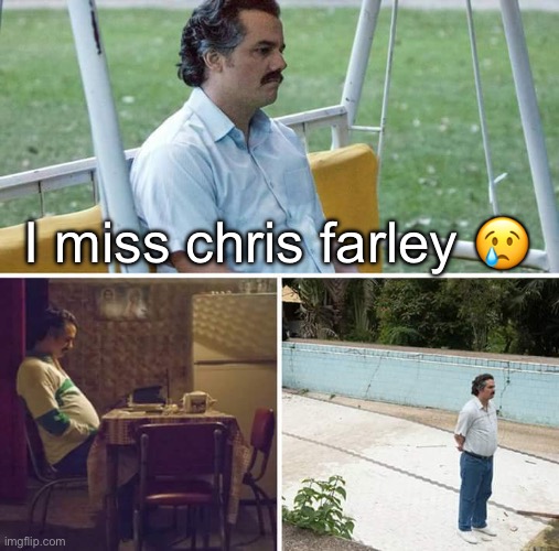Chris farley | I miss chris farley 😢 | image tagged in memes,sad pablo escobar | made w/ Imgflip meme maker