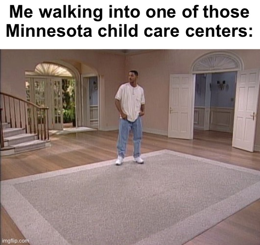 Tim is special | Me walking into one of those Minnesota child care centers: | image tagged in fresh prince empty house,political,government corruption | made w/ Imgflip meme maker