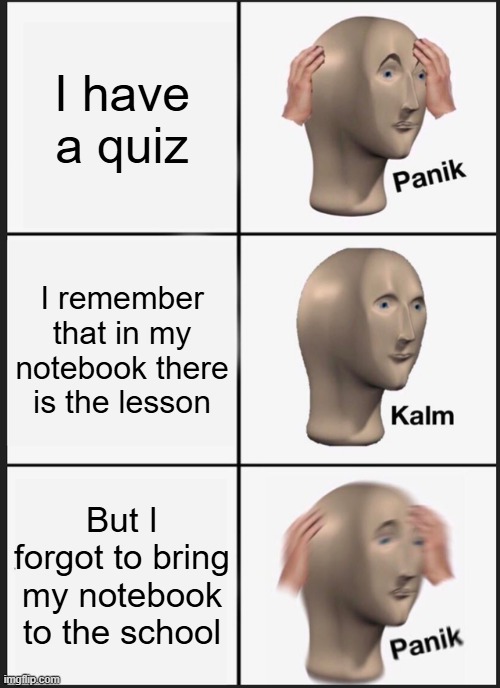 Panik Kalm Panik Meme | I have a quiz; I remember that in my notebook there is the lesson; But I forgot to bring my notebook to the school | image tagged in memes,panik kalm panik | made w/ Imgflip meme maker