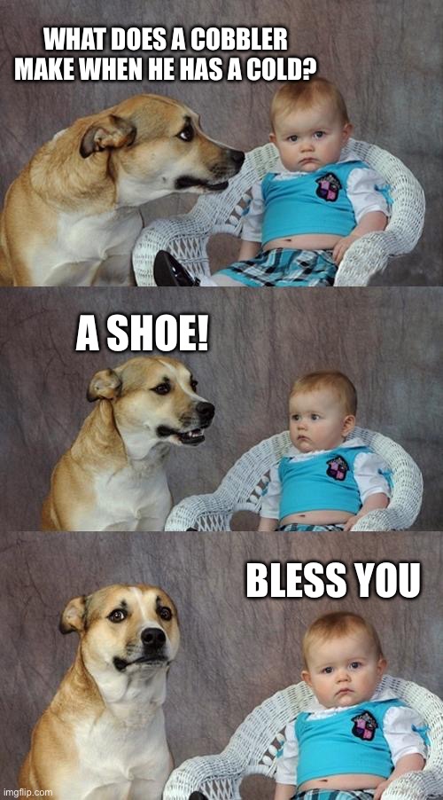 A shoe! | WHAT DOES A COBBLER MAKE WHEN HE HAS A COLD? A SHOE! BLESS YOU | image tagged in memes,dad joke dog | made w/ Imgflip meme maker
