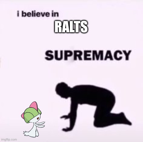 Relevantly relatable | RALTS | image tagged in i believe in supremacy | made w/ Imgflip meme maker