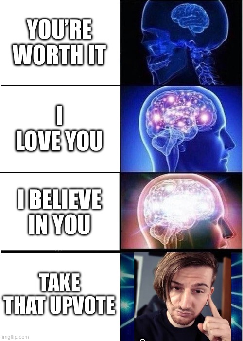 Best things to hear | YOU’RE WORTH IT; I LOVE YOU; I BELIEVE IN YOU; TAKE THAT UPVOTE | image tagged in memes,expanding brain | made w/ Imgflip meme maker