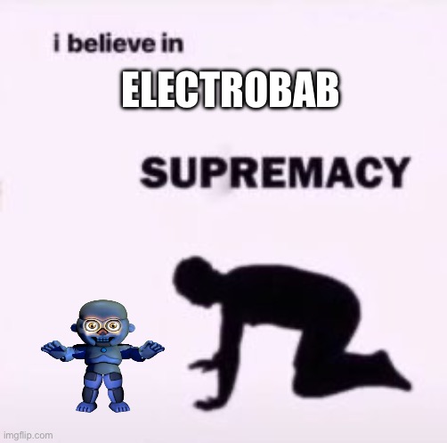 Still way underrated | ELECTROBAB | image tagged in i believe in supremacy,fnaf,fnaf sister location,bidybab,electrobab | made w/ Imgflip meme maker