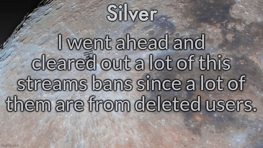 More info in comments | I went ahead and cleared out a lot of this streams bans since a lot of them are from deleted users. | image tagged in silver's moon announcement temp | made w/ Imgflip meme maker