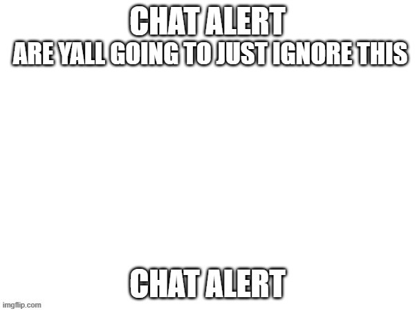 ARE YALL GOING TO JUST IGNORE THIS | made w/ Imgflip meme maker