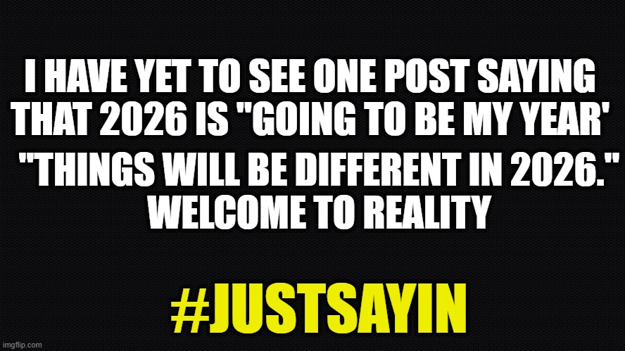 We got 3 hours into 2025 before the terrorist attack in New Orleans...What are the odds? | I HAVE YET TO SEE ONE POST SAYING THAT 2026 IS "GOING TO BE MY YEAR'; ''THINGS WILL BE DIFFERENT IN 2026.''
WELCOME TO REALITY; #JUSTSAYIN | image tagged in new years,2026,terrorist,false flag,open borders,israel | made w/ Imgflip meme maker