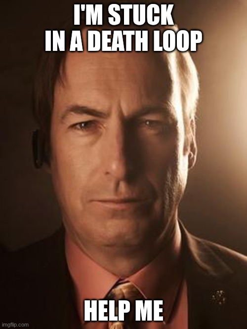 Saul Goodman | I'M STUCK IN A DEATH LOOP; HELP ME | image tagged in saul goodman | made w/ Imgflip meme maker