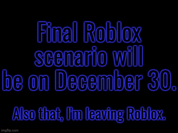 Due to what's happening right now, I have made my decision to quit making Roblox scenarios after December 30. | Final Roblox scenario will be on December 30. Also that, I'm leaving Roblox. | image tagged in roblox,scenarios,farewell | made w/ Imgflip meme maker