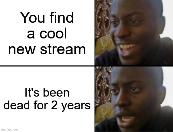 why have i experienced this multiple times before | You find a cool new stream; It's been dead for 2 years | made w/ Imgflip meme maker