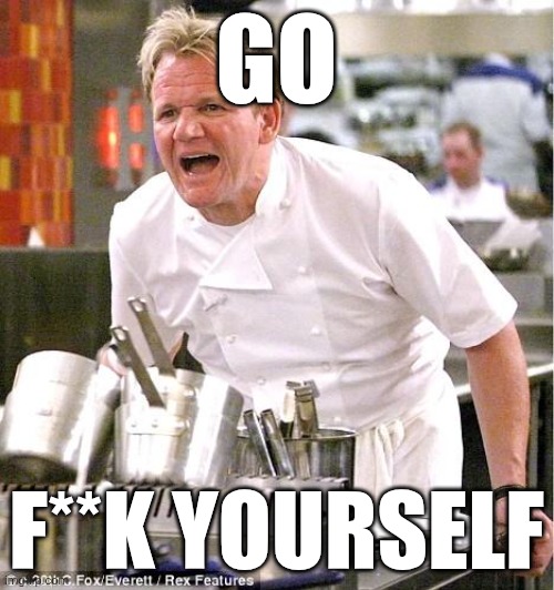 Chef Gordon Ramsay Meme | GO F**K YOURSELF | image tagged in memes,chef gordon ramsay | made w/ Imgflip meme maker