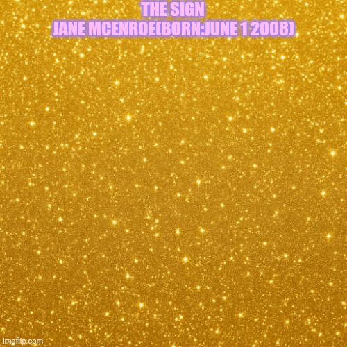 Yellow glitter background | THE SIGN; JANE MCENROE(BORN:JUNE 1 2008) | image tagged in yellow glitter background | made w/ Imgflip meme maker