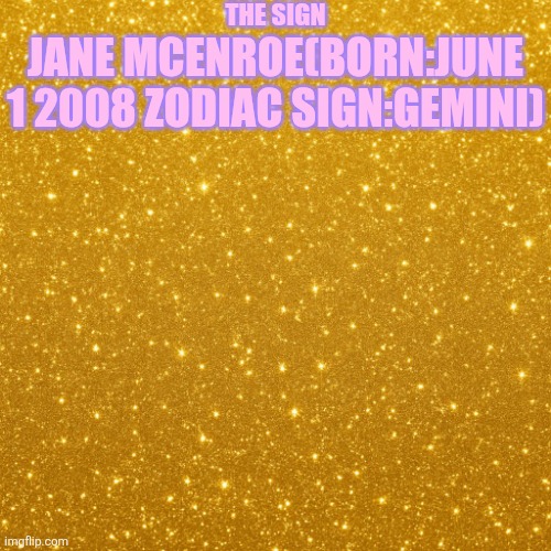 Yellow glitter background | THE SIGN; JANE MCENROE(BORN:JUNE 1 2008 ZODIAC SIGN:GEMINI) | image tagged in yellow glitter background | made w/ Imgflip meme maker