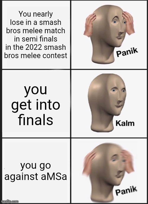 Panik Kalm Panik | You nearly lose in a smash bros melee match in semi finals in the 2022 smash bros melee contest; you get into finals; you go against aMSa | image tagged in memes,panik kalm panik | made w/ Imgflip meme maker