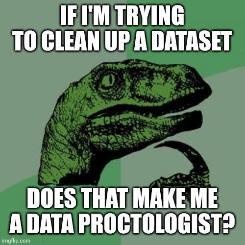 Philosoraptor Meme | IF I'M TRYING TO CLEAN UP A DATASET; DOES THAT MAKE ME A DATA PROCTOLOGIST? | image tagged in memes,philosoraptor | made w/ Imgflip meme maker