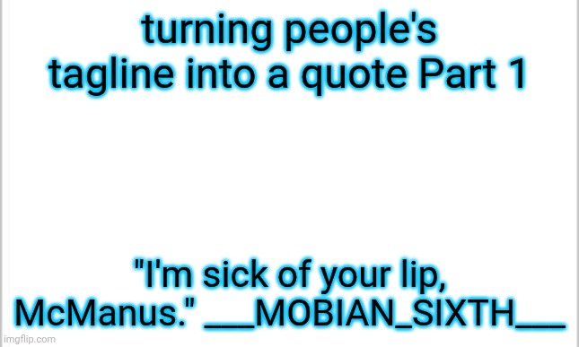 how many underscores do you need bro | turning people's tagline into a quote Part 1; "I'm sick of your lip, McManus." ___MOBIAN_SIXTH___ | image tagged in white background | made w/ Imgflip meme maker