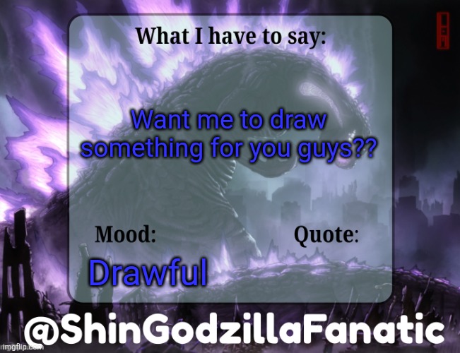 ShinGodzillaFanatic temp | Want me to draw something for you guys?? Drawful | image tagged in shingodzillafanatic temp | made w/ Imgflip meme maker