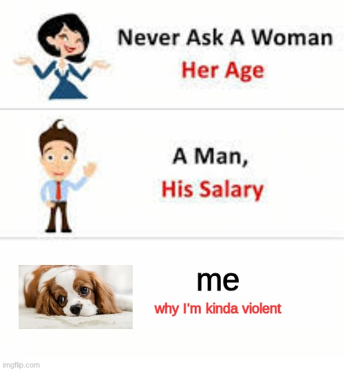 Never ask a woman her age | me; why I'm kinda violent | image tagged in never ask a woman her age | made w/ Imgflip meme maker