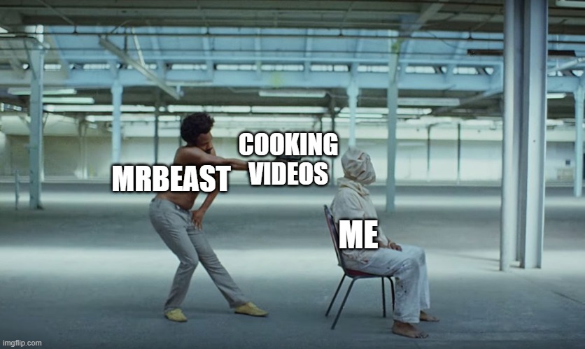 MrBeast wants to cook him | COOKING VIDEOS; MRBEAST; ME | image tagged in this is america,memes,funny | made w/ Imgflip meme maker