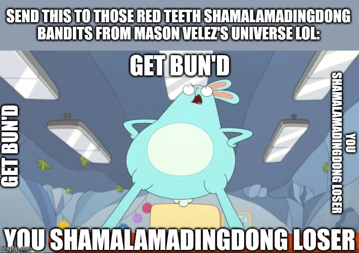 Get Bun'D you Shamalamadingdong Loser | SEND THIS TO THOSE RED TEETH SHAMALAMADINGDONG BANDITS FROM MASON VELEZ'S UNIVERSE LOL:; GET BUN'D; YOU SHAMALAMADINGDONG LOSER; GET BUN'D; YOU SHAMALAMADINGDONG LOSER | image tagged in meme,memes,kiff,mason velez,shamalamadingdong,shitpost | made w/ Imgflip meme maker
